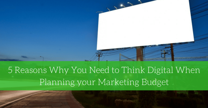 5 Reasons Why You Need to Think Digital When Planning your Marketing Budget.png