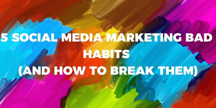 Five social media marketing bad habits and how to break them for stronger digital performance