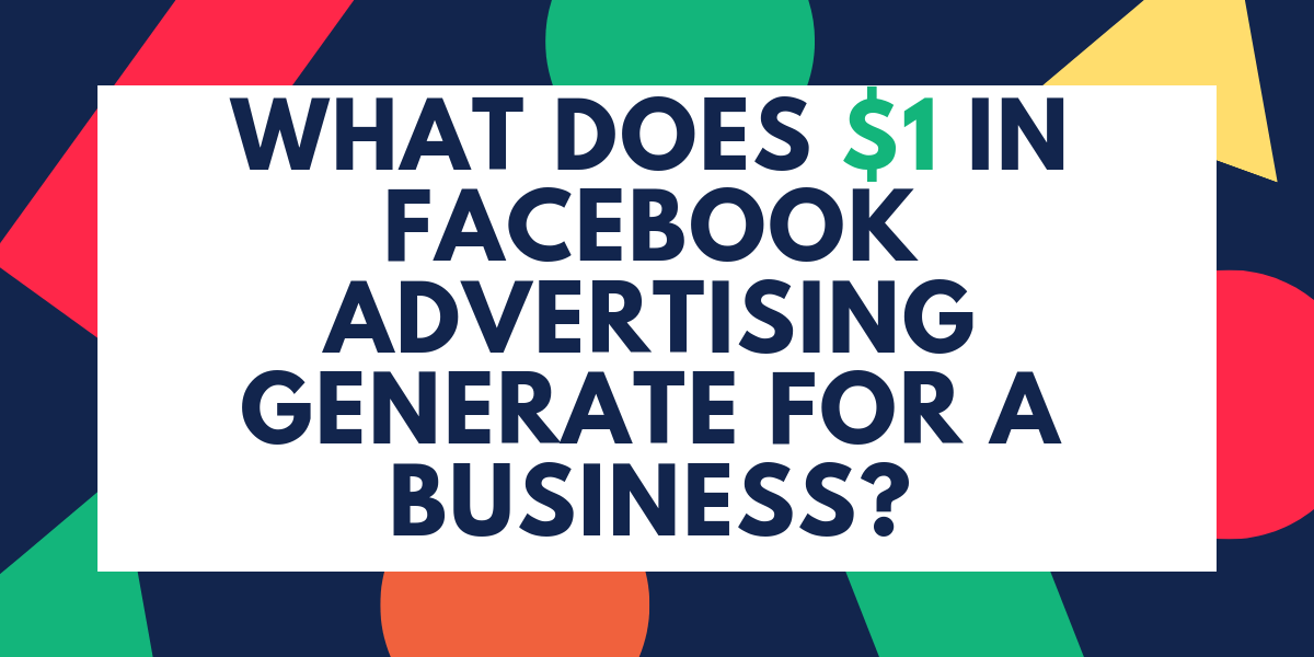 WWhat Does $1 in Facebook Advertising Generate for a Business_