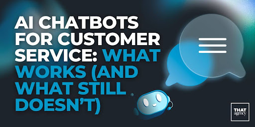 AI Chatbots for Customer Service: What Works (And What Still Doesn’t)