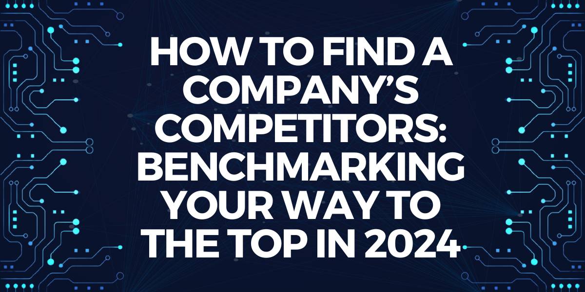 How to Find a Company’s Competitors: Benchmarking Your Way to the Top in 2024